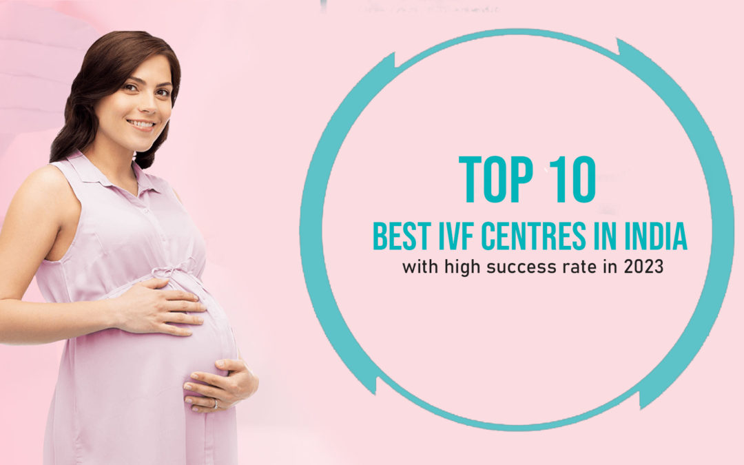 Top 10 Best IVF Centres in india with high success rate in 2024